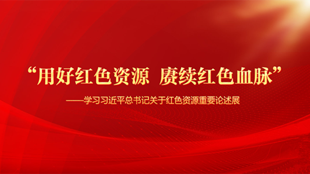 “用好红色资源 赓续红色血脉”——学习习近平总书记关于红色资源重要论述展